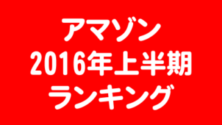 アマゾン_2016年上半期_ランキング