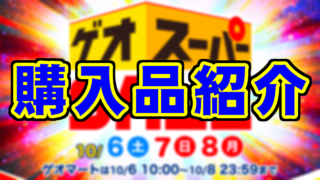 購入品紹介 - GEOスーパーセール 2018年10月6日-10月8日